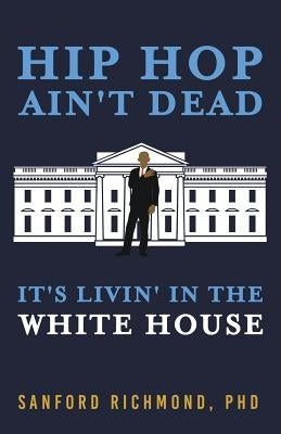 Hip Hop Ain't Dead: It's Livin' in the White House by Richmond, Sanford