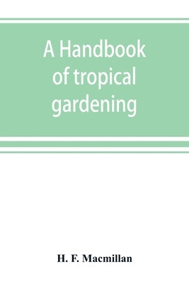A handbook of tropical gardening and planting with special reference to Ceylon by F. MacMillan, H.