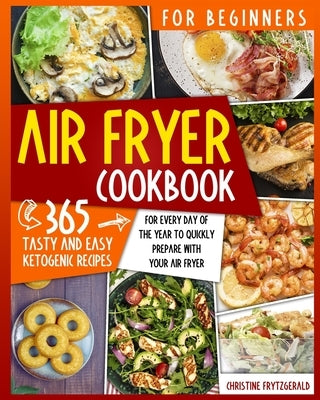 Air Fryer Cookbook for Beginners: 365 Tasty and Easy Recipes for Every Day of the Year to Quickly Prepare with Your Air Fryer by Frytzgerald, Christine