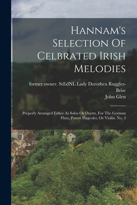Hannam's Selection Of Celbrated Irish Melodies: Properly Arranged Either As Solos Or Duetts, For The German Flute, Patent Flageolet, Or Violin. No. 3 by Ruggles-Brise, Dorothea Lady