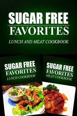 Sugar Free Favorites - Lunch and Meat Cookbook: Sugar Free recipes cookbook for your everyday Sugar Free cooking by Sugar Free Favorites Combo Pack Series