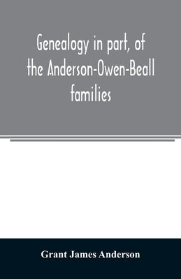 Genealogy in part, of the Anderson-Owen-Beall families by James Anderson, Grant