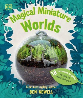 Magical Miniature Worlds: 18 Terrarium Projects for Kids to Make and Grow by Newell, Ben
