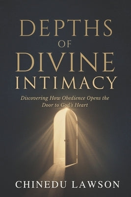 Depths of Divine Intimacy: Discovering How Obedience Opens the Door to God's Heart by Lawson, Chinedu