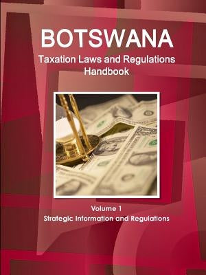 Botswana Taxation Laws and Regulations Handbook Volume 1 Strategic Information and Regulations by Ibp, Inc