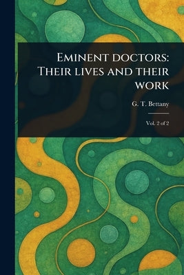 Eminent Doctors: Their Lives and Their Work by Bettany, G. T. (George Thomas)