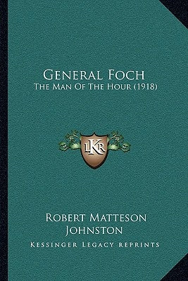 General Foch: The Man Of The Hour (1918) by Johnston, Robert Matteson