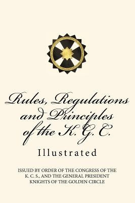 Rules, Regulations and Principles of the K. G. C.: Illustrated by Knights of the Golden Circle