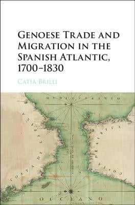 Genoese Trade and Migration in the Spanish Atlantic, 1700-1830 by Brilli, Catia