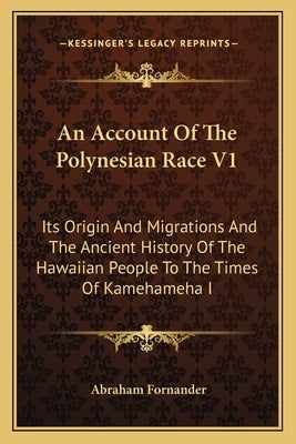 An Account Of The Polynesian Race V1: Its Origin And Migrations And The Ancient History Of The Hawaiian People To The Times Of Kamehameha I by Fornander, Abraham