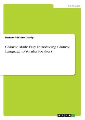 Chinese Made Easy. Introducing Chinese Language to Yoruba Speakers by Adetoro Olaniyi, Banwo