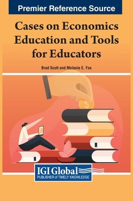 Cases on Economics Education and Tools for Educators by Scott, Brad