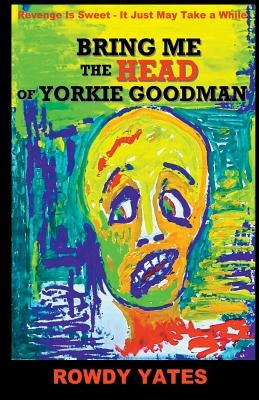 Bring Me the Head of Yorkie Goodman by Yates, Rowdy