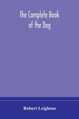 The Complete Book Of The Dog by Robert Leighton