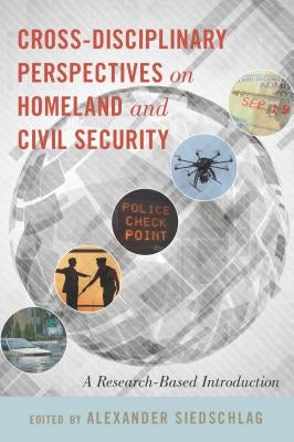 Cross-Disciplinary Perspectives on Homeland and Civil Security: A Research-Based Introduction by Siedschlag, Alexander