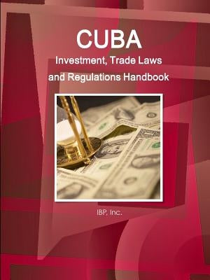 Cuba Investment, Trade Laws and Regulations Handbook Volume 1 Strategic Information and Basic Laws by Ibp, Inc