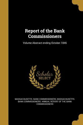 Report of the Bank Commissioners; Volume Abstract ending October 1846 by Massachusetts Bank Commissioners