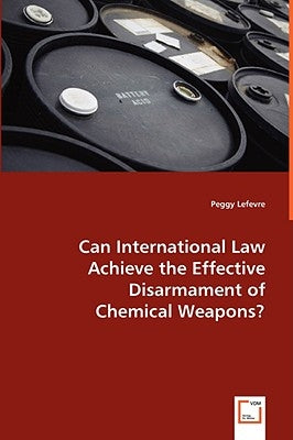 Can International Law Achieve the Effective Disarmament of Chemical Weapons by Lefevre, Peggy
