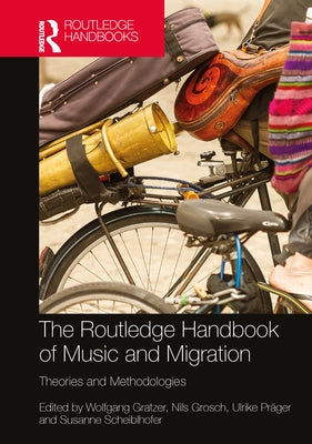 The Routledge Handbook of Music and Migration: Theories and Methodologies by Gratzer, Wolfgang