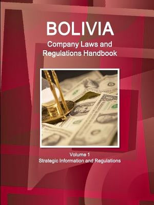 Bolivia Company Laws and Regulations Handbook Volume 1 Strategic Information and Regulations by Ibp, Inc