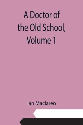 A Doctor of the Old School, Volume 1 by Ian MacLaren
