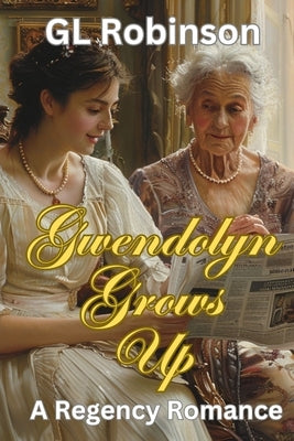 Gwendolyn Grows Up: A Regency Romance by Robinson, Gl