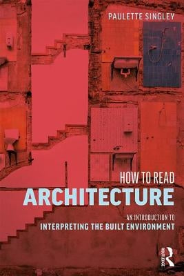 How to Read Architecture: An Introduction to Interpreting the Built Environment by Singley, Paulette