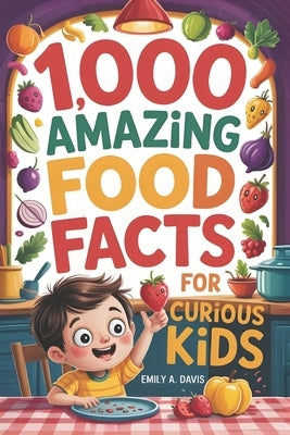 1,000 Amazing Food Facts for Curious Kids: Delicious Discoveries, Yummy Science, and Wacky World Records! by A. Davis, Emily
