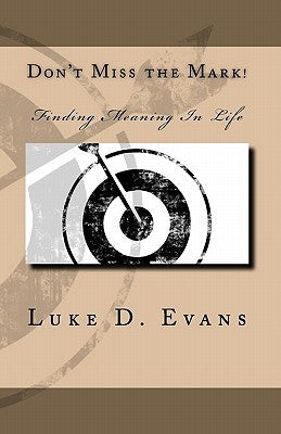 Don't Miss the Mark!: Finding Meaning In Life by Evans, Luke D.