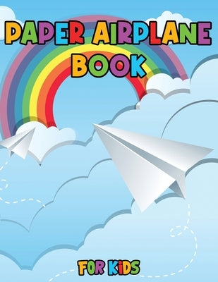 Paper Airplane Book for Kids: Color, Fold and Fly, Amazing Step-By-Step Creative Designs and Fun Projects by Julie a Matthews