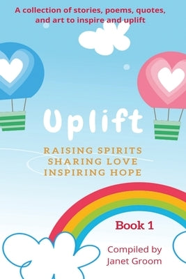 UPLIFT - Book 1: A collection of inspirational stories, poems, motivational quotes, and art to inspire and uplift. by Groom, Janet