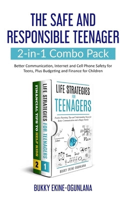 The Safe and Responsible Teenager 2-in-1 Combo Pack: Better Communication, Internet and Cell Phone Safety for Teens, Plus Budgeting and Finance for Ch by Ekine-Ogunlana, Bukky