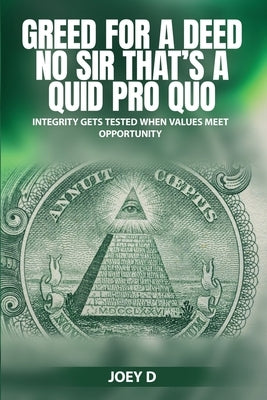 Greed for a Deed No Sir That's a Quid Pro Quo: Integrity Gets Tested When Values Meet Opportunity by D, Joey