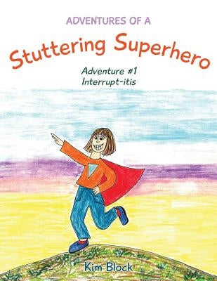 Adventures of a Stuttering Superhero: Adventure #1 Interrupt-itis by Block, Kim
