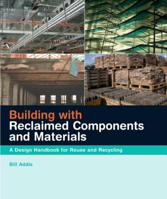 Building with Reclaimed Components and Materials: A Design Handbook for Reuse and Recycling by Addis, Bill