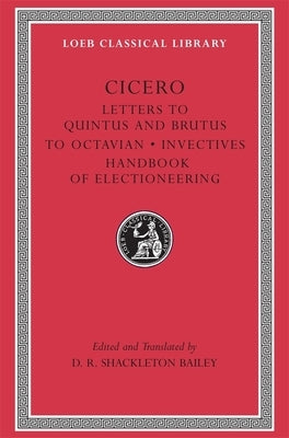 Letters to Quintus and Brutus. Letter Fragments. Letter to Octavian. Invectives. Handbook of Electioneering by Cicero