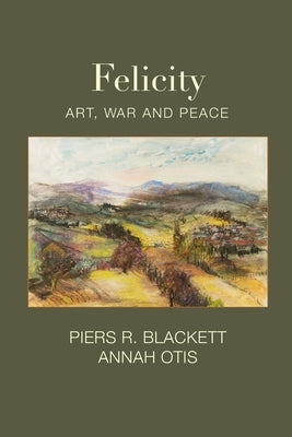 Felicity, Art, War and Peace by Blackett, Piers R.