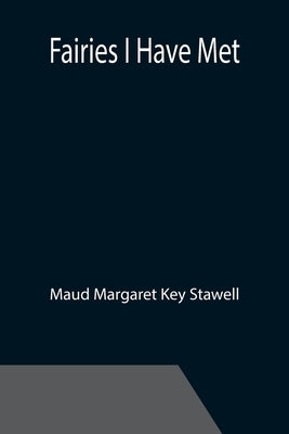 Fairies I Have Met by Margaret Key Stawell, Maud