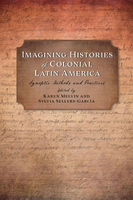 Imagining Histories of Colonial Latin America: Synoptic Methods and Practices by Melvin, Karen