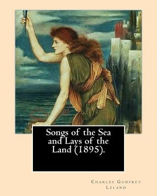Songs of the Sea and Lays of the Land (1895). By: Charles Godfrey Leland: Charles Godfrey Leland (August 15, 1824 - March 20, 1903) was an American hu by Leland, Charles Godfrey
