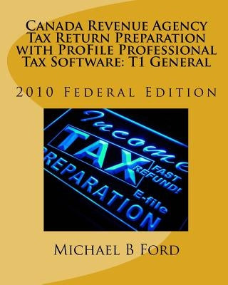 Canada Revenue Agency Tax Return Preparation with ProFile Professional Tax Software: T1 General: 2010 Federal Edition by Ford, Michael B.