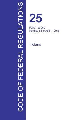CFR 25, Parts 1 to 299, Indians, April 01, 2016 (Volume 1 of 2) by Office of the Federal Register (Cfr)