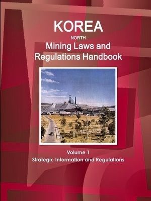 Korea North Mining Laws and Regulations Handbook Volume 1 Strategic Information and Regulations by Ibp, Inc