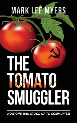 The Tomato Smuggler: How One Man Stood Up to Communism by Myers, Mark Lee