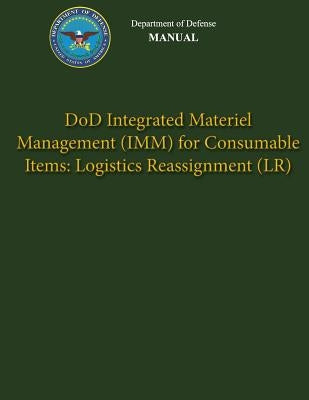 Department of Defense Manual - DoD Integrated Materiel Management (IMM) for Consumable Items: Logistics Reassignment (LR) by Defense, Department Of