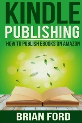 Kindle Publishing: How to Publish eBooks on Amazon by Ford, Brian