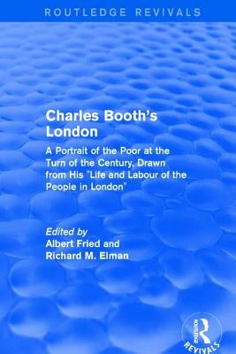 Routledge Revivals: Charles Booth's London (1969): A Portrait of the Poor at the Turn of the Century, Drawn from His Life and Labour of the People in by Fried, Albert