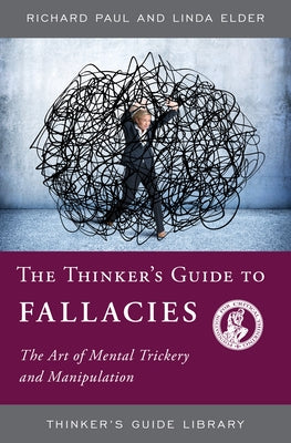 The Thinker's Guide to Fallacies: The Art of Mental Trickery and Manipulation by Paul, Richard