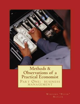 Methods & Observations of a Practical Economist, vol.1 part one: the fundamentals of business management by Naylor, Winford Caldwell