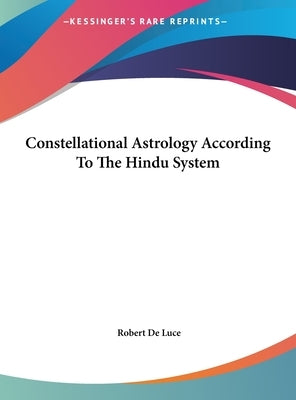 Constellational Astrology According To The Hindu System by De Luce, Robert